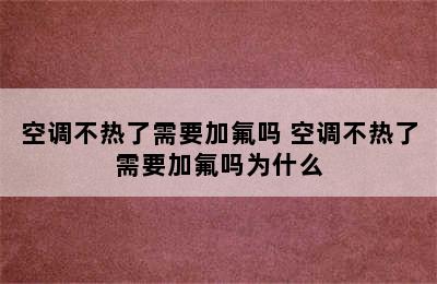 空调不热了需要加氟吗 空调不热了需要加氟吗为什么